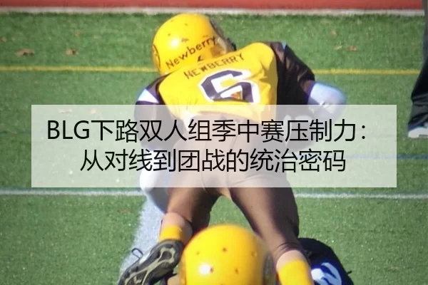 BLG下路双人组季中赛压制力：从对线到团战的统治密码